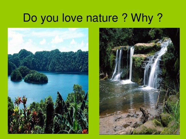 Do you love nature ? Why ? . 