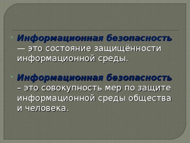 Информационная безопасность — это состояние защищённости информационной среды.  Информационная безопасность – это совокупность мер по защите информационной среды общества и человека. 