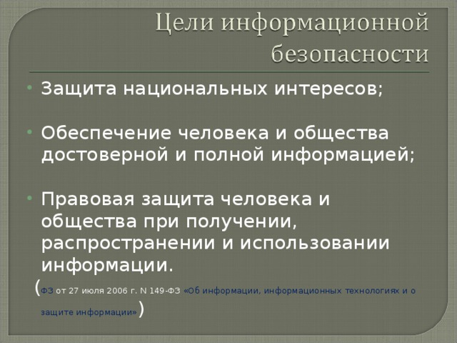 Защита национальных интересов;  Обеспечение человека и общества достоверной и полной информацией;  Правовая защита человека и общества при получении, распространении и использовании информации.  ( ФЗ от 27 июля 2006 г. N 149-ФЗ «Об информации, информационных технологиях и о защите информации» ) 