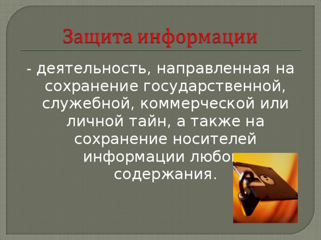 - деятельность, направленная на сохранение государственной, служебной, коммерческой или личной тайн, а также на сохранение носителей информации любого содержания. 