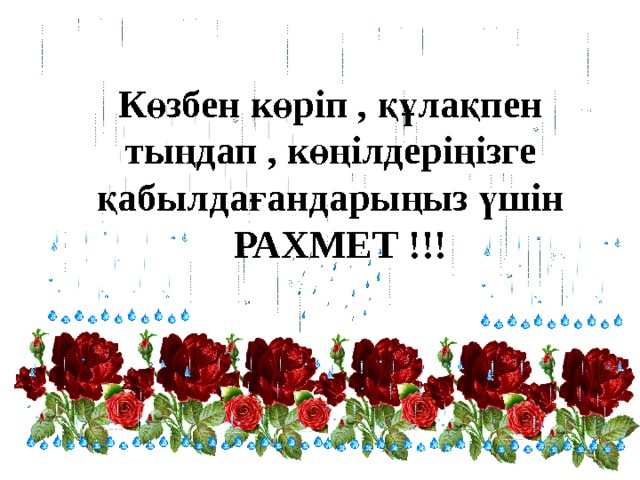 Көзбен көріп , құлақпен тыңдап , көңілдеріңізге қабылдағандарыңыз үшін РАХМЕТ !!! 