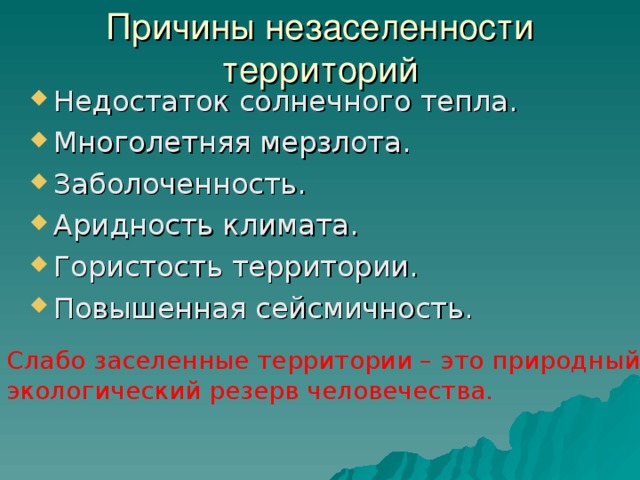 Причины незаселенности территорий Недостаток солнечного тепла. Многолетняя мерзлота. Заболоченность. Аридность климата. Гористость территории. Повышенная сейсмичность. Слабо заселенные территории – это природный и экологический резерв человечества. 