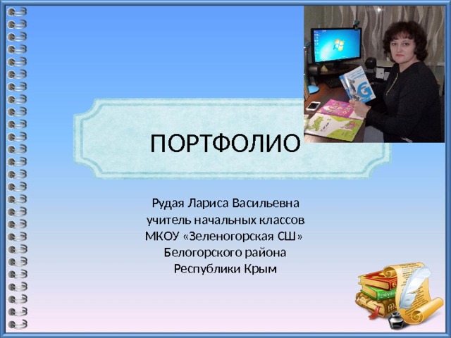 ПОРТФОЛИО Рудая Лариса Васильевна  учитель начальных классов  МКОУ «Зеленогорская СШ»  Белогорского района  Республики Крым 