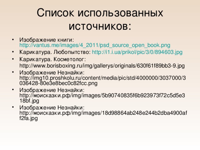 Список использованных источников: Изображение книги: http://vantus.me/images/4_2011/psd_source_open_book.png Карикатура. Любопытство: http ://i1.i.ua/ prikol / pic /3/0/894603.jpg Карикатура. Косметолог: http://www.borisboxing.ru/img/gallerys/originals/630f61f89bb3-9.jpg  Изображение Незнайки: http://img10.proshkolu.ru/content/media/pic/std/4000000/3037000/3036428-80e3e8bec0c82fcc.png Изображение Незнайки: http://моисказки.рф/img/images/5b90740835f6b923973f72c5d5e318bf.jpg Изображение Незнайки: http://моисказки.рф/img/images/18d98864ab248e244b2dba4900aff2fa.jpg 