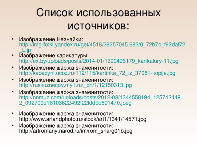 Список использованных источников: Изображение Незнайки: http://img-fotki.yandex.ru/get/4518/28257045.682/0_72b7c_f92daf72_L.jp Изображение карикатуры: http://ex.by/uploads/posts/2014-01/1390496179_karikatury-11.jpg Изображение шаржа знаменитости: http://kapacyni.ucoz.ru/112/115/kartinka_72_iz_37081-kopija.jpg Изображение шаржа знаменитости: http://ruskuznecov.my1.ru/_ph/1/12150313.jpg Изображение шаржа знаменитости: http://nnmuz.com/uploads/posts/2012-08/1344558194_1257424492_092700d18103622492f22fdd9d891470.jpeg  Изображение шаржа знаменитости: http://www.artandphoto.ru/stock/art1/1341/14571.jpg Изображение шаржа знаменитости: http://artromany.narod.ru/im/rom_sharg01b.jpg 