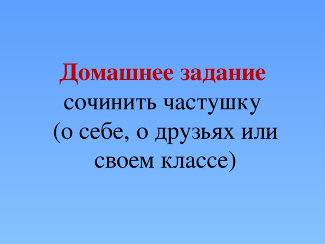 Домашнее задание  сочинить частушку  (о себе, о друзьях или своем классе) 