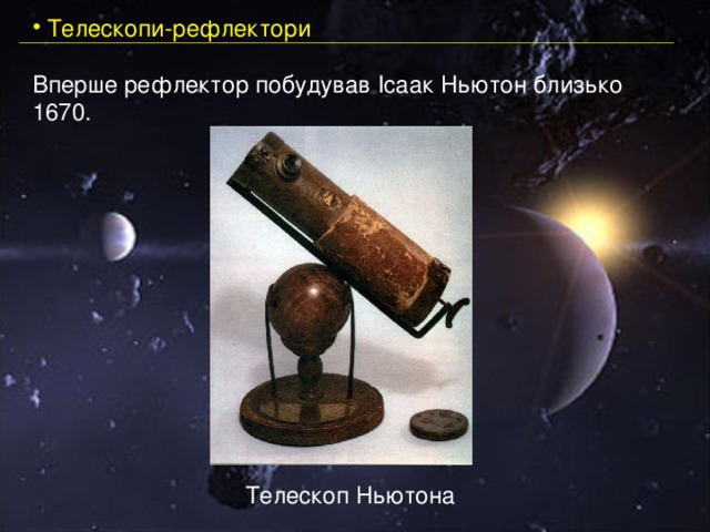  Телескопи-рефлектори Вперше рефлектор побудував Ісаак Ньютон близько 1670. Телескоп Ньютона 