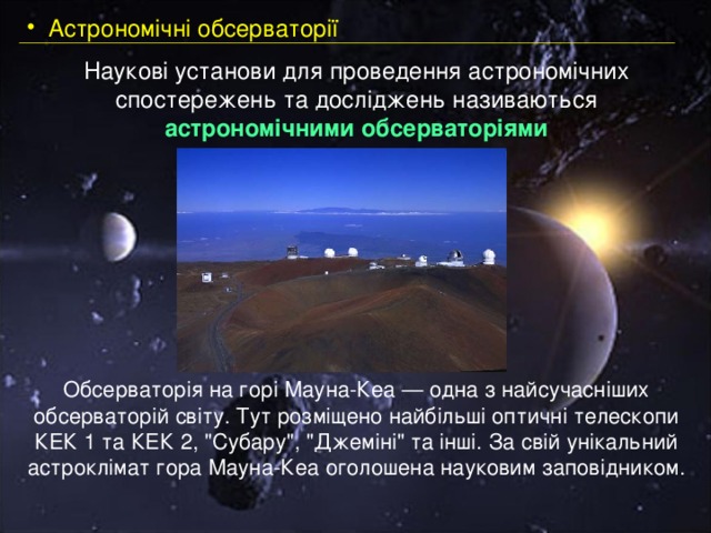  Астрономічні обсерваторії Наукові установи для проведення астрономічних спостережень та досліджень називаються астрономічними обсерваторіями   Обсерваторія на горі Мауна-Кеа — одна з найсучасніших обсерваторій світу. Тут розміщено найбільші оптичні телескопи КЕК 1 та КЕК 2, 