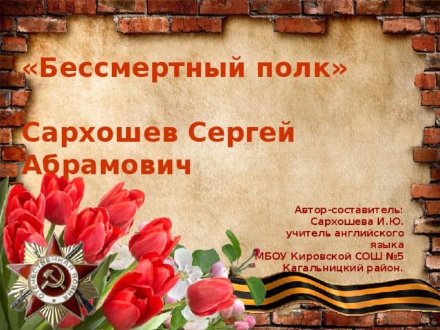  «Бессмертный полк»   Сархошев Сергей Абрамович Автор-составитель: Сархошева И.Ю. учитель английского языка МБОУ Кировской СОШ №5 Кагальницкий район. № 1  