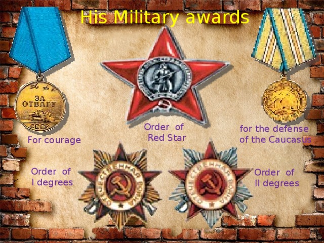 His Military awards Order of  Red Star for the defense of the Caucasus For courage № 4 Order of I degrees Order of II degrees  