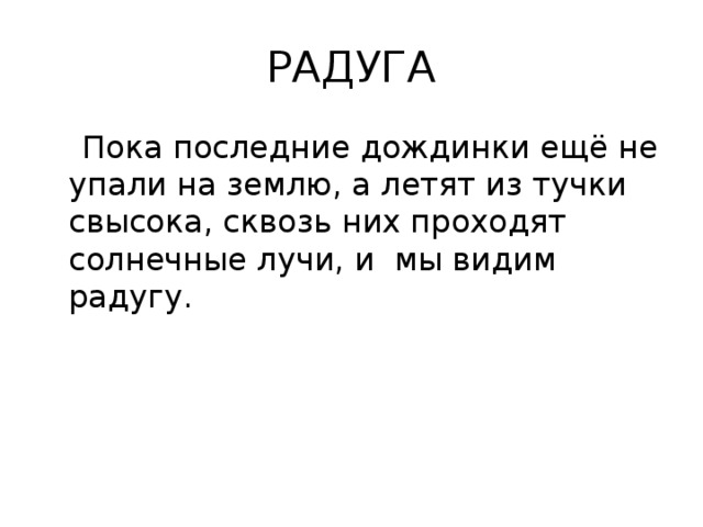 РАДУГА  Пока последние дождинки ещё не упали на землю, а летят из тучки свысока, сквозь них проходят солнечные лучи, и мы видим радугу.   