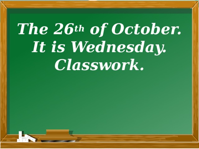 The 26 th of October.  It is Wednesday.  Classwork.