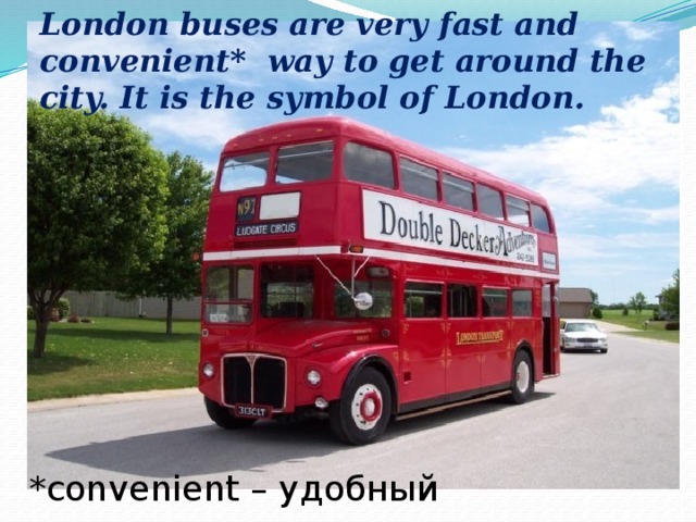 London buses are very fast and convenient* way to get around the city. It is the symbol of London. *convenient – удобный