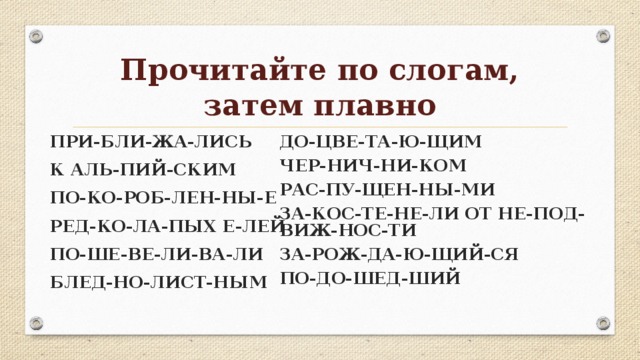 Прочитайте по слогам, затем плавно ПРИ-БЛИ-ЖА-ЛИСЬ К АЛЬ-ПИЙ-СКИМ ПО-КО-РОБ-ЛЕН-НЫ-Е РЕД-КО-ЛА-ПЫХ Е-ЛЕЙ ПО-ШЕ-ВЕ-ЛИ-ВА-ЛИ БЛЕД-НО-ЛИСТ-НЫМ  ДО-ЦВЕ-ТА-Ю-ЩИМ ЧЕР-НИЧ-НИ-КОМ РАС-ПУ-ЩЕН-НЫ-МИ ЗА-КОС-ТЕ-НЕ-ЛИ ОТ НЕ-ПОД-ВИЖ-НОС-ТИ ЗА-РОЖ-ДА-Ю-ЩИЙ-СЯ ПО-ДО-ШЕД-ШИЙ 