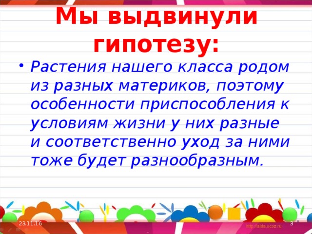 Мы выдвинули гипотезу: Растения нашего класса родом из разных материков, поэтому особенности приспособления к условиям жизни у них разные и соответственно уход за ними тоже будет разнообразным. 23.11.16  