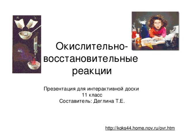 Окислительно-восстановительные  реакции Презентация для интерактивной доски 11 класс Составитель: Деглина Т.Е. http://koks44.home.nov.ru/ovr.htm  
