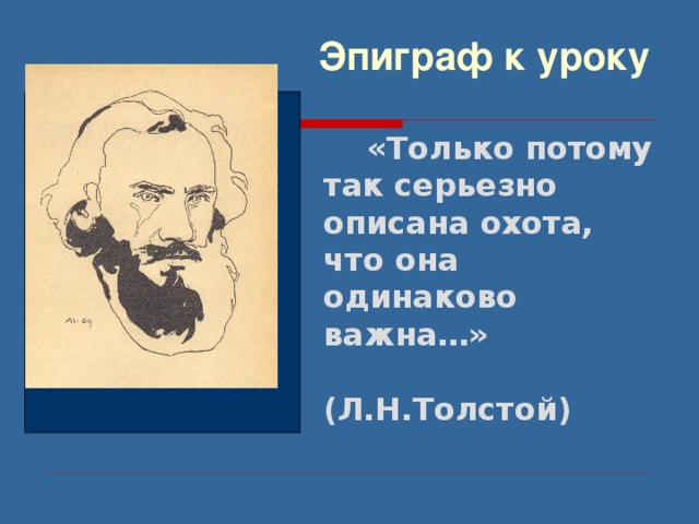 Эпиграф к уроку  «Только потому так серьезно описана охота, что она одинаково важна…»  (Л.Н.Толстой) 