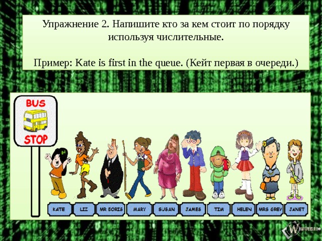 Упражнение 2. Напишите кто за кем стоит по порядку используя числительные. Пример: Kate is first in the queue. (Кейт первая в очереди.)  