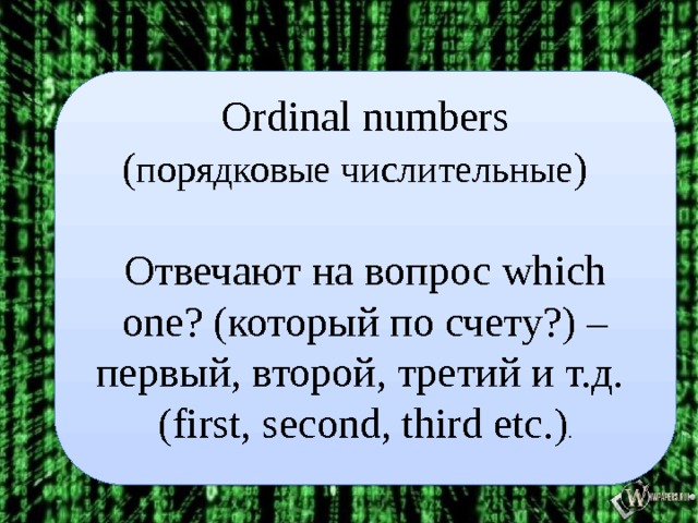 Ordinal numbers ( порядковые числительные ) Отвечают на вопрос which one? (который по счету?) – первый, второй, третий и т.д. (first, second, third etc.) .  