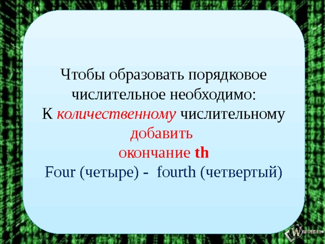 Чтобы образовать порядковое числительное необходимо: К количественному числительному добавить окончание th Four (четыре) - fourth (четвертый)  