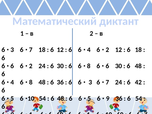 Математический диктант  1 – в 2 – в  6 ∙ 3 6 ∙ 7 18 : 6 12 : 6 6 ∙ 4 6 ∙ 2 12 : 6 18 : 6 6 ∙ 6 6 ∙ 2 24 : 6 30 : 6 6 ∙ 8 6 ∙ 6 30 : 6 48 : 6 6 ∙ 4 6 ∙ 8 48 : 6 36 : 6 6 ∙ 3 6 ∙ 7 24 : 6 42 : 6 6 ∙ 5 6 ∙10 54 : 6 48 : 6 6 ∙ 5 6 ∙ 9 36 : 6 54 : 6 6 ∙ 9 6 ∙ 1 6 : 6 60 : 6 6 ∙ 1 6 ∙ 10 60 : 6 6 : 6 