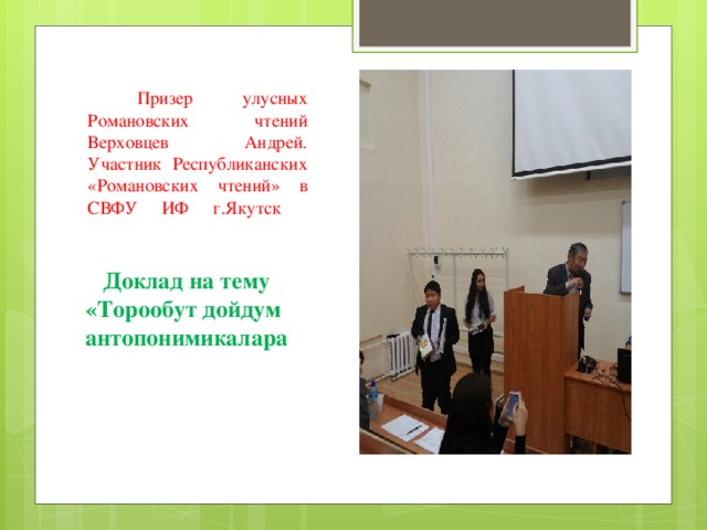  Призер улусных Романовских чтений Верховцев Андрей.  Участник Республиканских «Романовских чтений» в СВФУ ИФ г.Якутск    Доклад на тему «Торообут дойдум антопонимикалара 