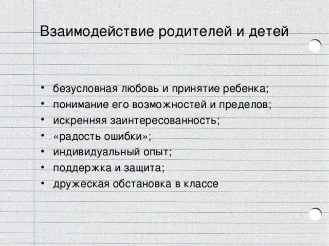 Взаимодействие родителей и детей безусловная любовь и принятие ребенка; понимание его возможностей и пределов; искренняя заинтересованность; «радость ошибки»; индивидуальный опыт; поддержка и защита; дружеская обстановка в классе  