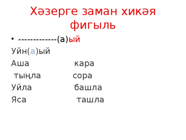 Хәзерге заман хикәя фигыл ь -------------(а) ый Уйн( а )ый Аша кара  тыңла сора Уйла башла Яса ташла 