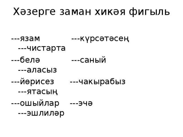 Х әзерге заман хикәя фигыл ь   ---язам ---күрсәтәсең ---чистарта ---бел ә ---саный ---аласыз ---йөрисез ---чакырабыз ---ятасың ---ошыйлар ---эчә ---эшлиләр 