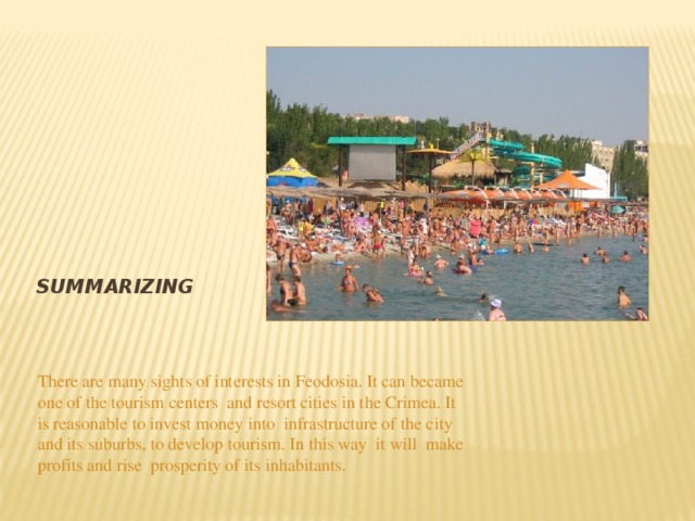 Summarizing There are many sights of interests in Feodosia. It can became one of the tourism centers and resort cities in the Crimea. It is reasonable to invest money into infrastructure of the city and its suburbs, to develop tourism. In this way it will make profits and rise prosperity of its inhabitants. 