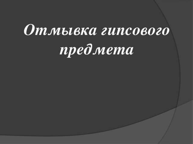 Отмывка гипсового предмета 