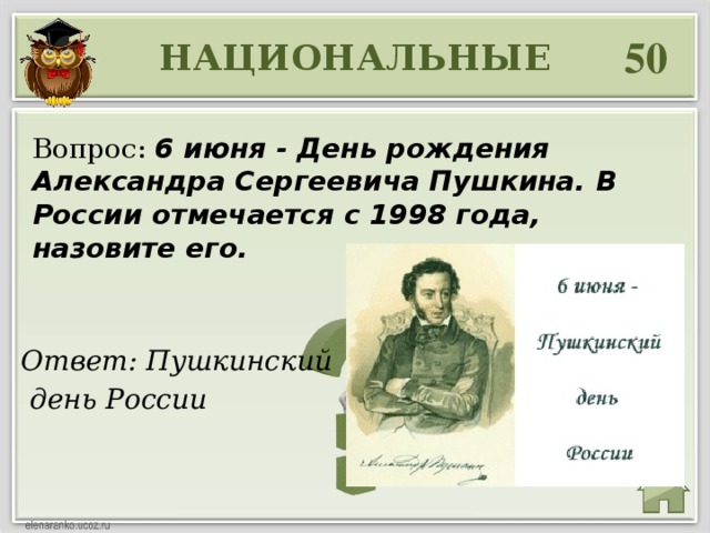 50 НАЦИОНАЛЬНЫЕ Вопрос: 6 июня - День рождения Александра Сергеевича Пушкина. В России отмечается с 1998 года, назовите его. Ответ: Пушкинский  день России 