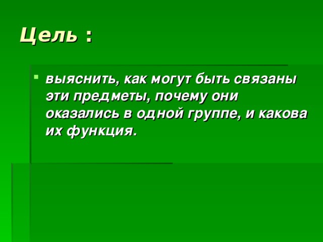 Цель выяснить, как могут быть связаны эти предметы, почему они оказались в одной группе, и какова их функция. 