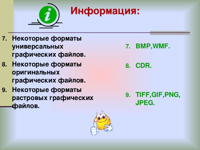 Информация: Некоторые форматы универсальных графических файлов. Некоторые форматы оригинальных графических файлов. Некоторые форматы растровых графических файлов. ВМР, WMF .  CDR.   TIFF,GIF,PNG, JPEG.   