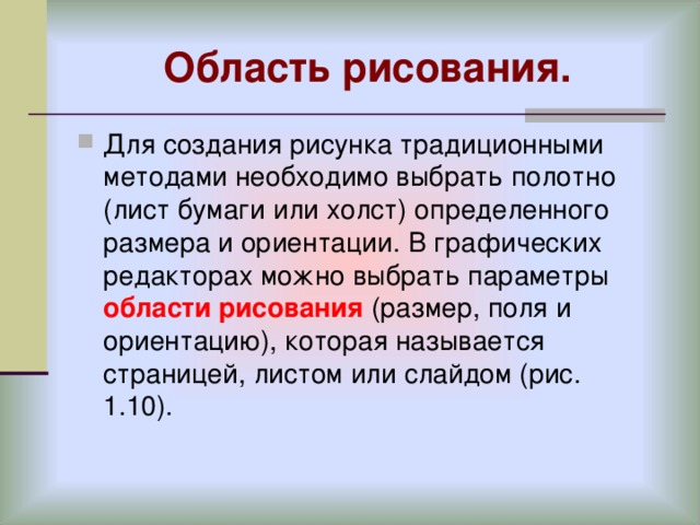 Область рисования. Для создания рисунка традиционными методами необходимо выбрать полотно (лист бумаги или холст) определенного размера и ориентации. В графических редакторах можно выбрать параметры области рисования (размер, поля и ориентацию), которая называется страницей, листом или слайдом (рис. 1.10). 