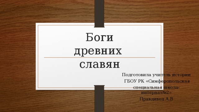 Боги  древних  славян Подготовила учитель истории  ГБОУ РК «Симферопольская специальная школа-интернат№2» Правдивец А.В 