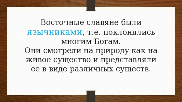 Восточные славяне были язычниками , т.е. поклонялись многим Богам.  Они смотрели на природу как на живое существо и представляли ее в виде различных существ.   