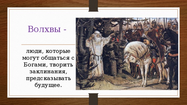 Волхвы -  люди, которые могут общаться с Богами, творить заклинания, предсказывать будущее. 