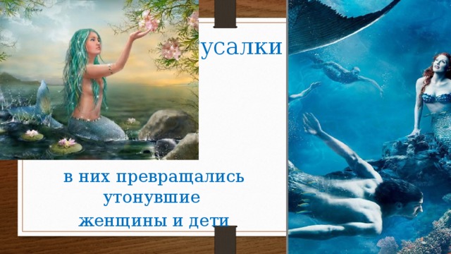 Русалки  в них превращались утонувшие женщины и дети 