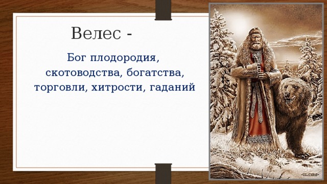 Велес - Бог плодородия, скотоводства, богатства, торговли, хитрости, гаданий 