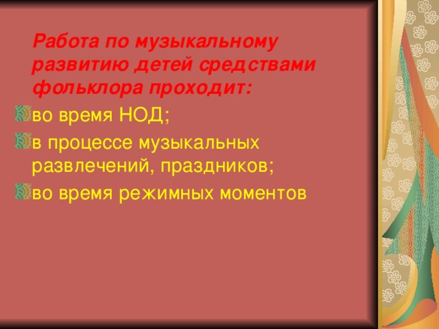  Работа по музыкальному развитию детей средствами фольклора проходит: во время НОД; в процессе музыкальных развлечений, праздников; во время режимных моментов 