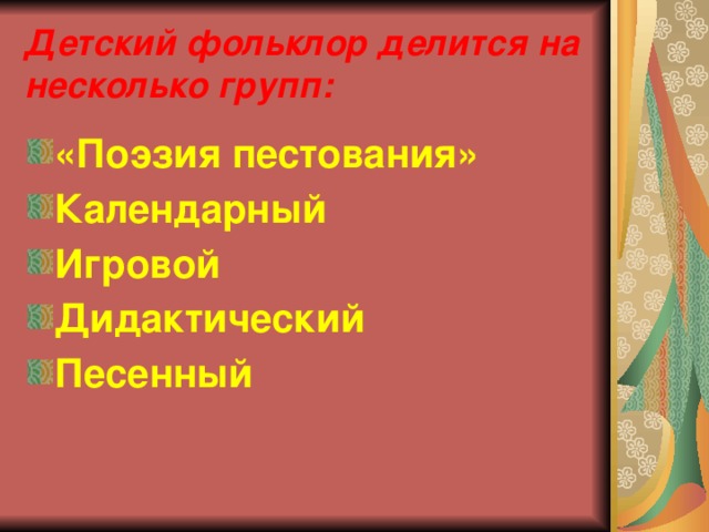 Детский фольклор делится на несколько групп: «Поэзия пестования» Календарный Игровой Дидактический Песенный  