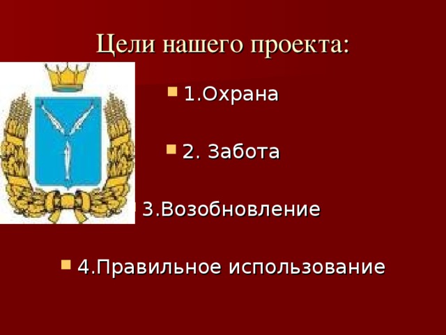 Цели нашего проекта: 1.Охрана  2. Забота  3.Возобновление  4.Правильное использование 