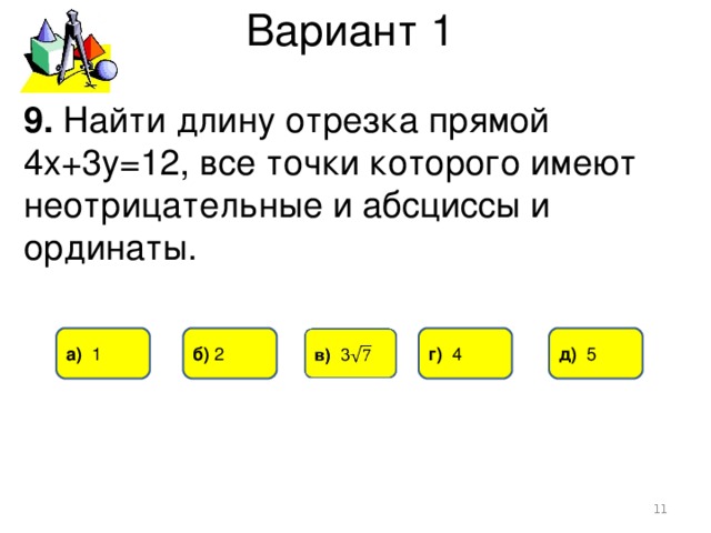 Вариант 1 9. Найти длину отрезка прямой 4х+3у=12, все точки которого имеют неотрицательные и абсциссы и ординаты. д) 5 б) 2 г) 4 а) 1  