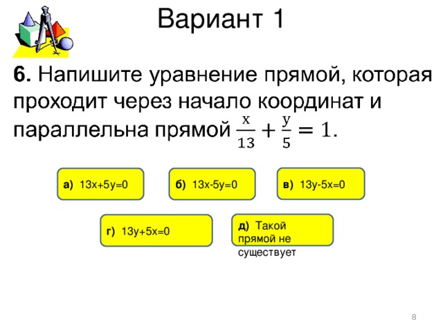 Вариант 1 в) 13у-5х=0 б) 13х-5у=0 а) 13х+5у=0 д) Такой прямой не существует г) 13у+5х=0  