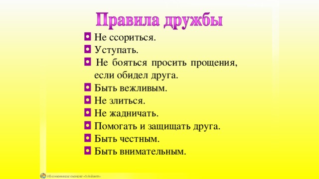 ◘ Не ссориться. ◘ Уступать. ◘ Не бояться просить прощения, если обидел друга. ◘ Быть вежливым. ◘ Не злиться. ◘ Не жадничать. ◘ Помогать и защищать друга. ◘ Быть честным. ◘ Быть внимательным. 