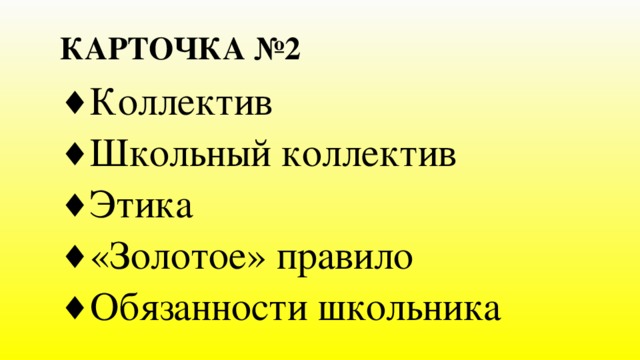 КАРТОЧКА №2 Коллектив Школьный коллектив Этика «Золотое» правило Обязанности школьника 