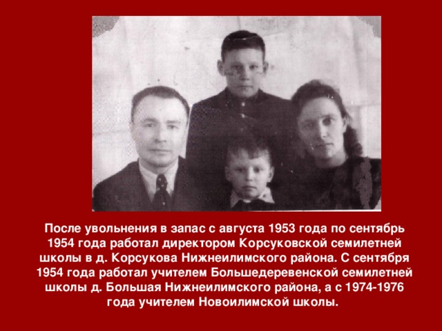 После увольнения в запас с августа 1953 года по сентябрь 1954 года работал директором Корсуковской семилетней школы в д. Корсукова Нижнеилимского района. С сентября 1954 года работал учителем Большедеревенской семилетней школы д. Большая Нижнеилимского района, а с 1974-1976 года учителем Новоилимской школы. 