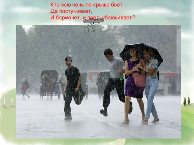 Кто всю ночь по крыше бьет  Да постукивает,  И бормочет, и поет, убаюкивает?    