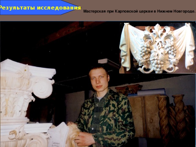 Результаты исследования Мастерская при Карповской церкви в Нижнем Новгороде.  Работы резчика Рябкова Александра. Фото 2013 года 